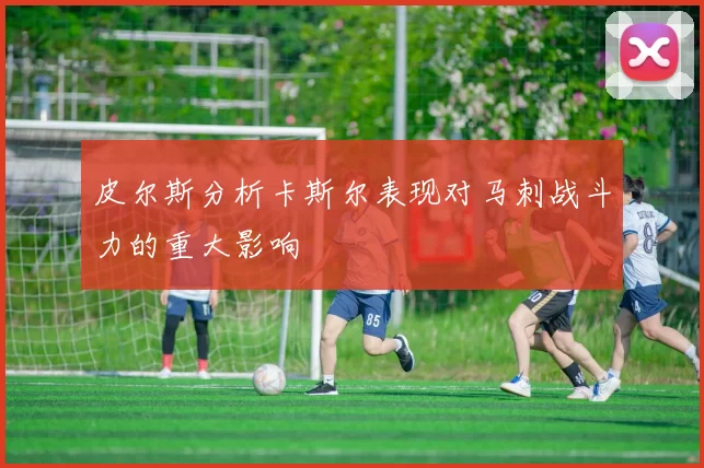 皮尔斯分析卡斯尔表现对马刺战斗力的重大影响