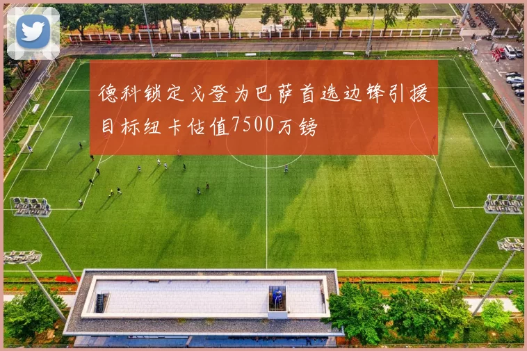 德科锁定戈登为巴萨首选边锋引援目标纽卡估值7500万镑