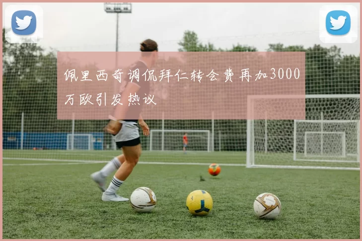 佩里西奇调侃拜仁转会费再加3000万欧引发热议