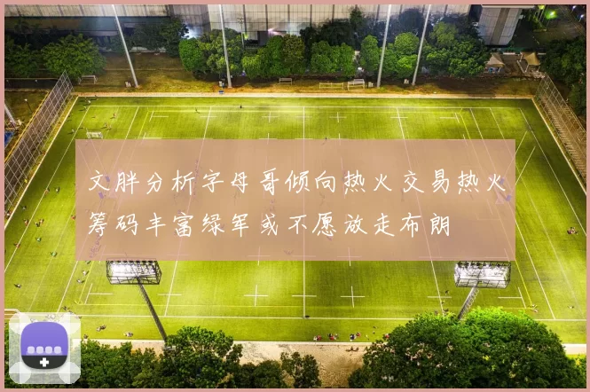 文胖分析字母哥倾向热火交易热火筹码丰富绿军或不愿放走布朗