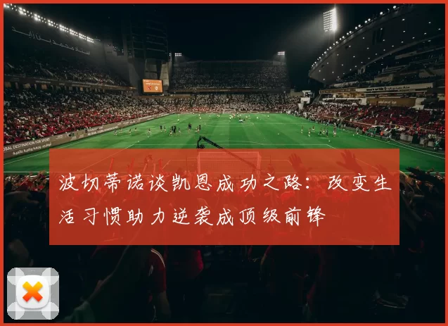 波切蒂诺谈凯恩成功之路：改变生活习惯助力逆袭成顶级前锋