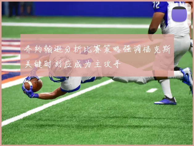 乔约翰逊分析比赛策略强调福克斯关键时刻应成为主攻手