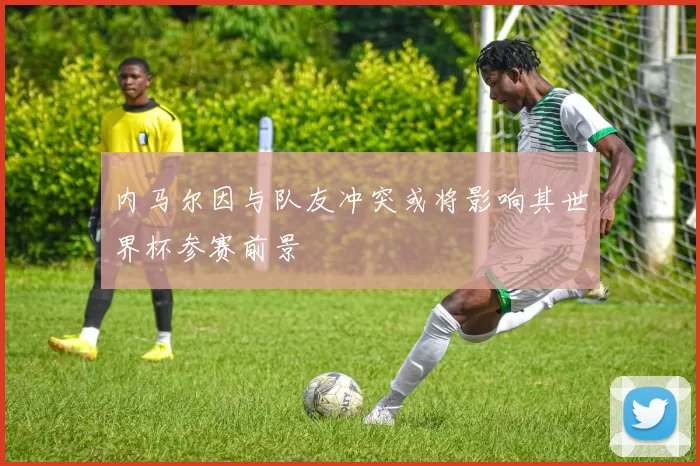 内马尔因与队友冲突或将影响其世界杯参赛前景